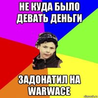 не куда было девать деньги задонатил на warwace