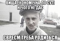 вища економічна, по суті нічого не дає євреєм треба родиться