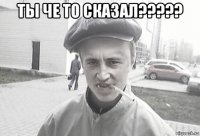 ты че то сказал????? 