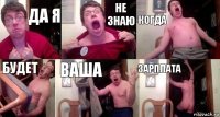 да я не знаю когда будет ваша зарплата