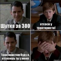 Шутка за 300 отсоси у тракториста! Трактористом буду я, отсосешь ты у меня 