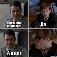 Смотришь Спилберг? Да А я нет 