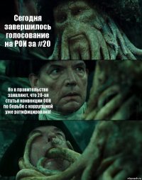 Сегодня завершилось голосование на РОИ за #20 Но в правительстве заявляют, что 20-ая статья конвекции ООН по борьбе с коррупцией уже ратифицирована! 