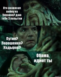 Кто развязал войну на Украине? даю тебе 3 попытки Путин? Порошенко? Кадыров? Обама, идиот ты