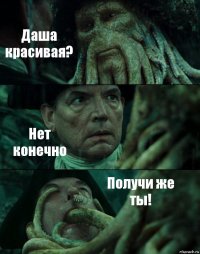 Даша красивая? Нет конечно Получи же ты!