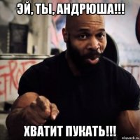 эй, ты, андрюша!!! хватит пукать!!!