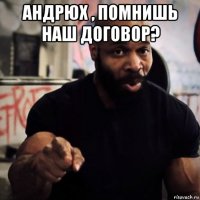 андрюх , помнишь наш договор? 