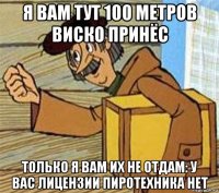 я вам тут 100 метров виско принёс только я вам их не отдам: у вас лицензии пиротехника нет