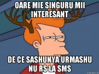 oare mie singuru mii interesant de ce sashunya urmashu nu rs la sms