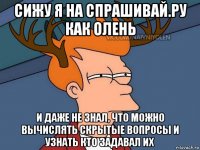 сижу я на спрашивай.ру как олень и даже не знал, что можно вычислять скрытые вопросы и узнать кто задавал их