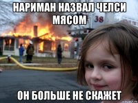 нариман назвал челси мясом он больше не скажет