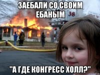 заебали со своим ебаным "а где конгресс холл?"