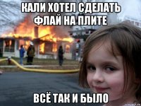 кали хотел сделать флай на плите всё так и было