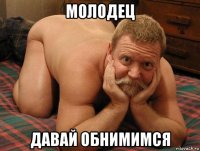 молодец давай обнимимся