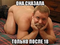 она сказала только после 18