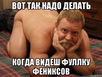 вот так надо делать когда видеш фуллку фениксов