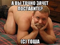 а вы точно зачет поставите? (с) тоша