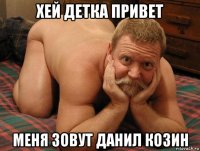 хей детка привет меня зовут данил козин