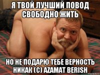 я твой лучший повод свободно жить но не подарю тебе верность никак (с) azamat berish