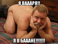 я ваааря!! я в бааане!!!!!!!