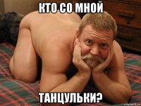 кто со мной танцульки?