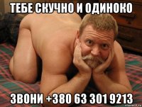 тебе скучно и одиноко звони +380 63 301 9213