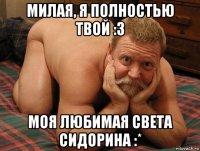 милая, я полностью твой :3 моя любимая света сидорина :*