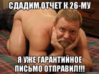 сдадим отчет к 26-му я уже гарантийное письмо отправил!!!