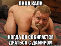 лицо кали когда он собирается драться с дамиром