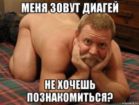 меня зовут диагей не хочешь познакомиться?