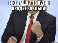 l1ke тащи а то путин придет за тобой! 