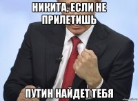 никита, если не прилетишь путин найдет тебя