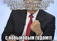 короче бля я нах так решил так а вот че хотел сказать этот год был хуев следующий будет заебенней с новыновым годом!!!