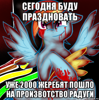 сегодня буду праздновать уже 2000 жеребят пошло на произвотство радуги