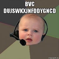 bvc dujswkxjnfddygncd 