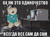 ох уж это одиночество всегда все сам да сам