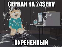 сервак на 24serv охрененный