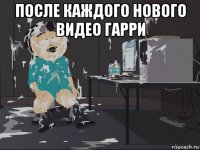 после каждого нового видео гарри 