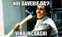 nui daverie da ? vino incoashi