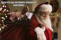 Хочу что бы он принес аркану на фантомку   