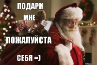 подари мне пожалуйста себя =)