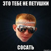 это тебе не петушки сосать