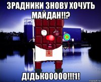 зрадники знову хочуть майдан!!? дідькооооо!!!1!