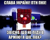 слава україні! птн пнх! звісно, що не піду в армію! я шо, лох?