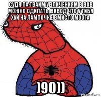 судя па тваим увличениям в вов можно сдилать вивод что у тибя хуй на лампочке вмисто мозга )90))