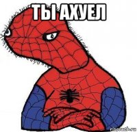 ты ахуел 