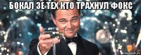 бокал зе тех кто трахнул фокс 