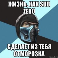 жизнь, как sub zero сделает из тебя отморозка