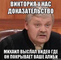 виктория у нас доказательство михаил выслал видео где он покрывает ваше алиби