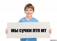 мы сучки птп мт